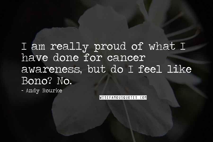 Andy Rourke Quotes: I am really proud of what I have done for cancer awareness, but do I feel like Bono? No.