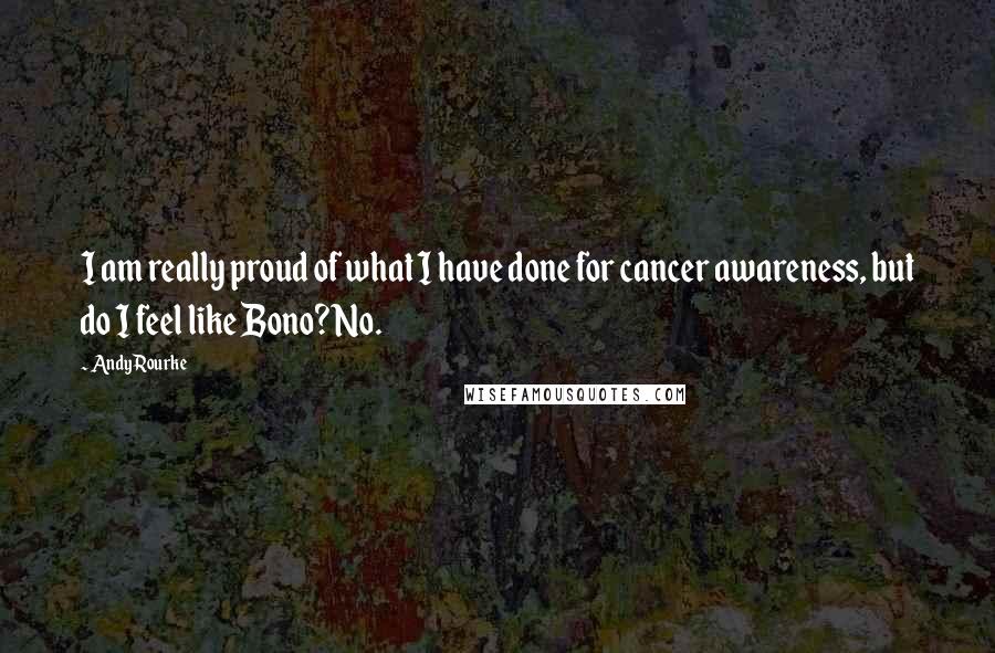 Andy Rourke Quotes: I am really proud of what I have done for cancer awareness, but do I feel like Bono? No.