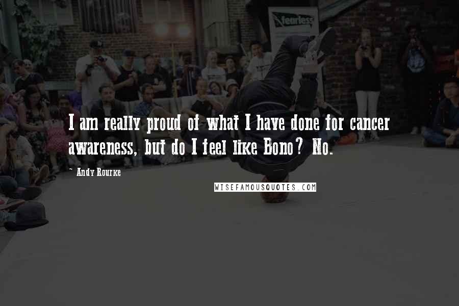 Andy Rourke Quotes: I am really proud of what I have done for cancer awareness, but do I feel like Bono? No.