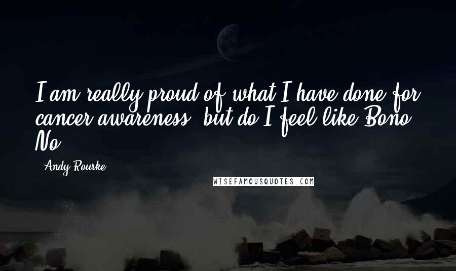 Andy Rourke Quotes: I am really proud of what I have done for cancer awareness, but do I feel like Bono? No.