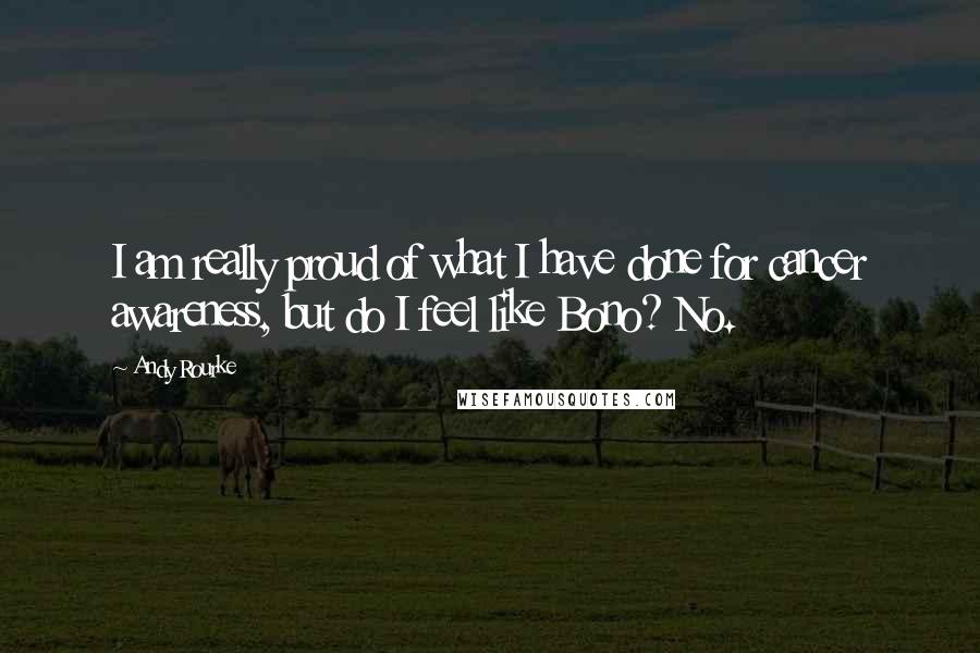 Andy Rourke Quotes: I am really proud of what I have done for cancer awareness, but do I feel like Bono? No.