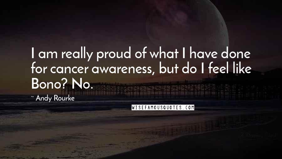 Andy Rourke Quotes: I am really proud of what I have done for cancer awareness, but do I feel like Bono? No.