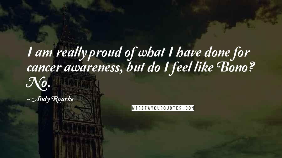 Andy Rourke Quotes: I am really proud of what I have done for cancer awareness, but do I feel like Bono? No.