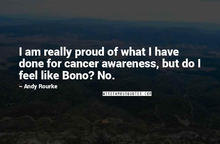 Andy Rourke Quotes: I am really proud of what I have done for cancer awareness, but do I feel like Bono? No.