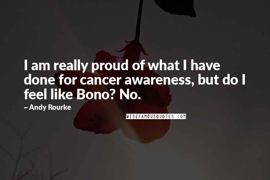 Andy Rourke Quotes: I am really proud of what I have done for cancer awareness, but do I feel like Bono? No.