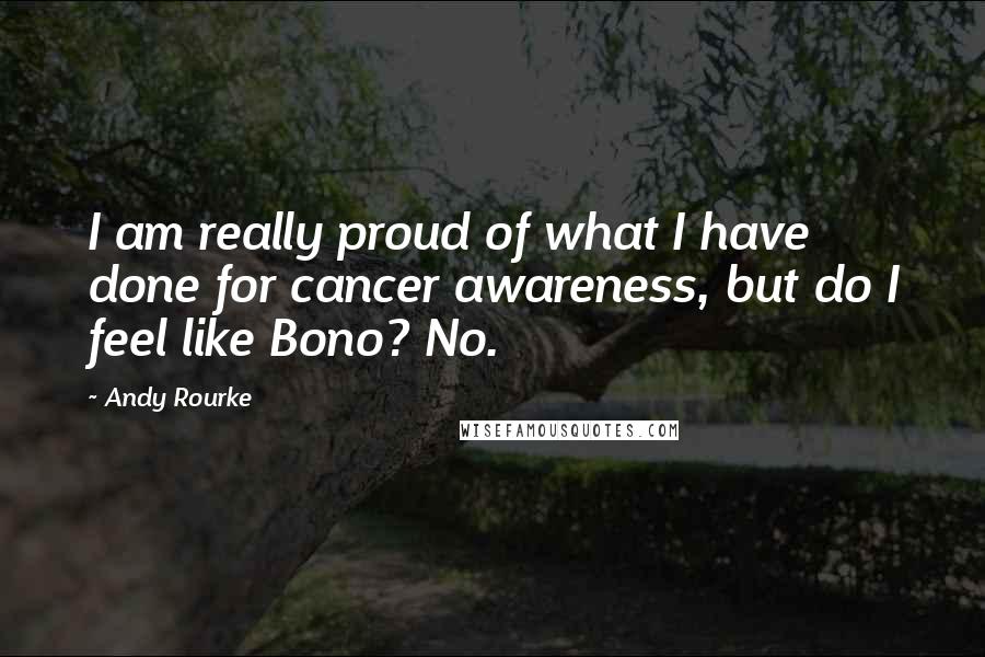 Andy Rourke Quotes: I am really proud of what I have done for cancer awareness, but do I feel like Bono? No.