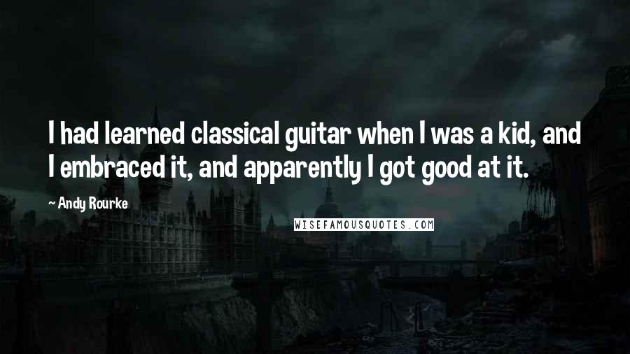 Andy Rourke Quotes: I had learned classical guitar when I was a kid, and I embraced it, and apparently I got good at it.