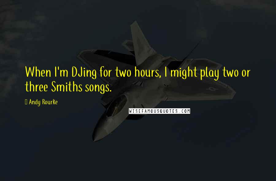 Andy Rourke Quotes: When I'm DJing for two hours, I might play two or three Smiths songs.