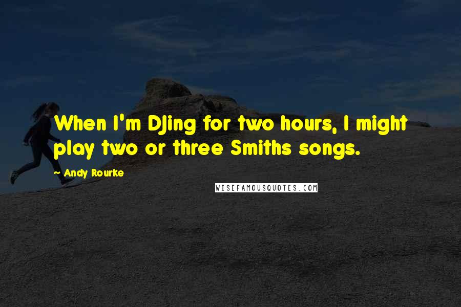 Andy Rourke Quotes: When I'm DJing for two hours, I might play two or three Smiths songs.