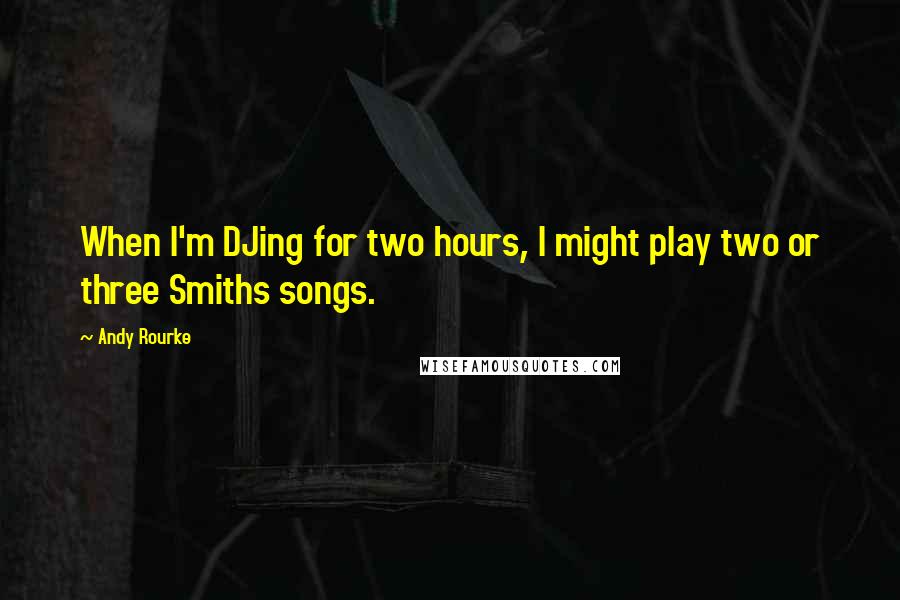 Andy Rourke Quotes: When I'm DJing for two hours, I might play two or three Smiths songs.