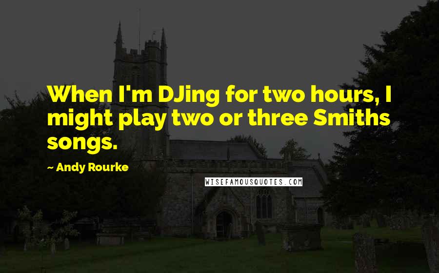 Andy Rourke Quotes: When I'm DJing for two hours, I might play two or three Smiths songs.