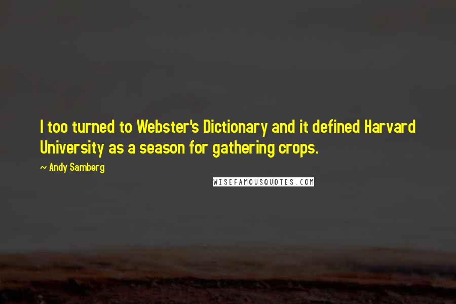 Andy Samberg Quotes: I too turned to Webster's Dictionary and it defined Harvard University as a season for gathering crops.