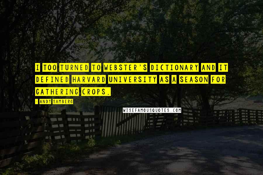 Andy Samberg Quotes: I too turned to Webster's Dictionary and it defined Harvard University as a season for gathering crops.