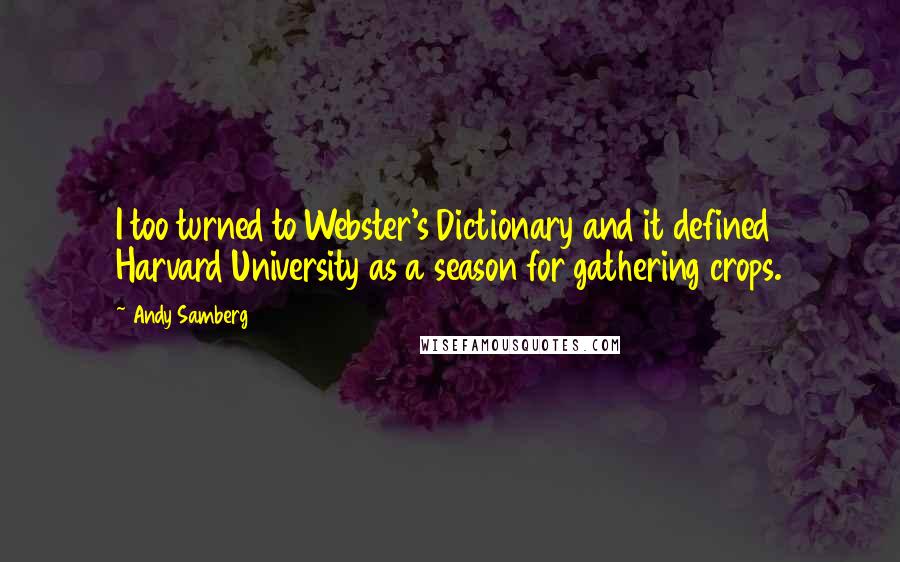 Andy Samberg Quotes: I too turned to Webster's Dictionary and it defined Harvard University as a season for gathering crops.