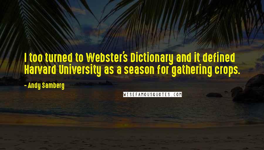 Andy Samberg Quotes: I too turned to Webster's Dictionary and it defined Harvard University as a season for gathering crops.