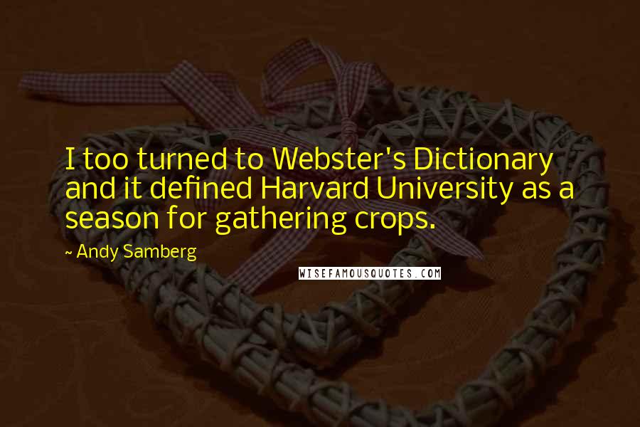 Andy Samberg Quotes: I too turned to Webster's Dictionary and it defined Harvard University as a season for gathering crops.