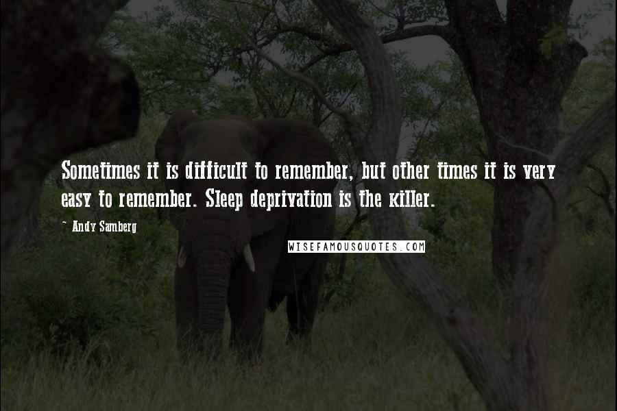 Andy Samberg Quotes: Sometimes it is difficult to remember, but other times it is very easy to remember. Sleep deprivation is the killer.