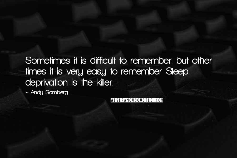 Andy Samberg Quotes: Sometimes it is difficult to remember, but other times it is very easy to remember. Sleep deprivation is the killer.