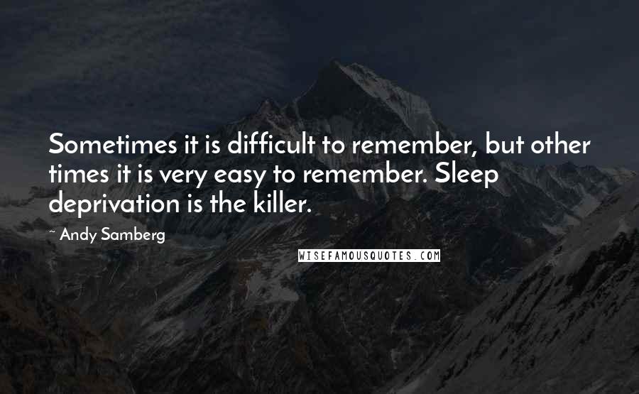 Andy Samberg Quotes: Sometimes it is difficult to remember, but other times it is very easy to remember. Sleep deprivation is the killer.