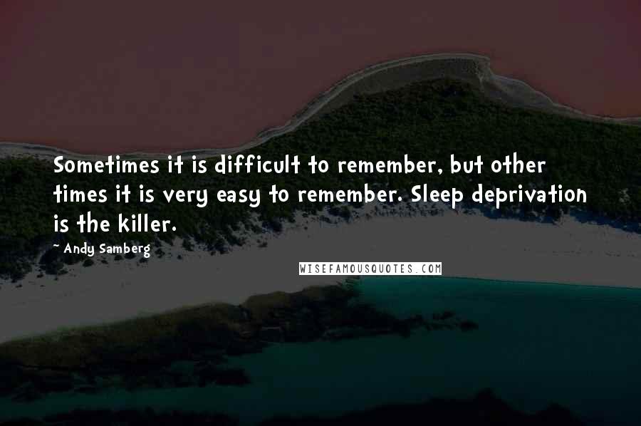 Andy Samberg Quotes: Sometimes it is difficult to remember, but other times it is very easy to remember. Sleep deprivation is the killer.