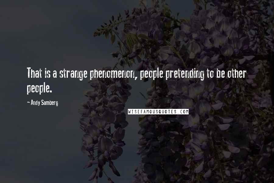 Andy Samberg Quotes: That is a strange phenomenon, people pretending to be other people.