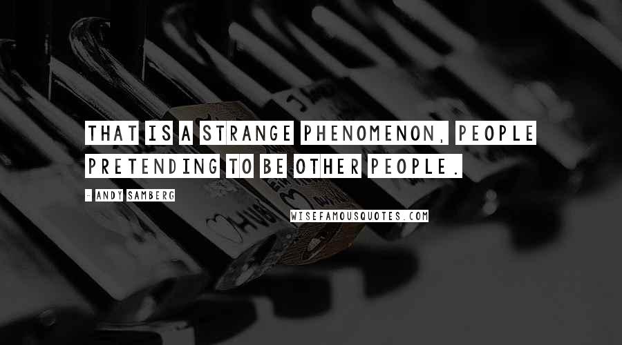 Andy Samberg Quotes: That is a strange phenomenon, people pretending to be other people.