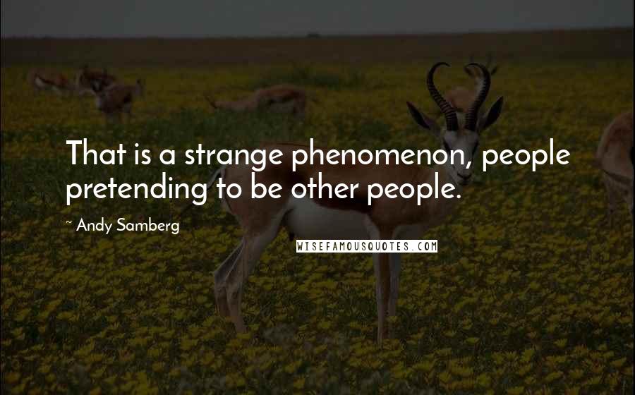 Andy Samberg Quotes: That is a strange phenomenon, people pretending to be other people.