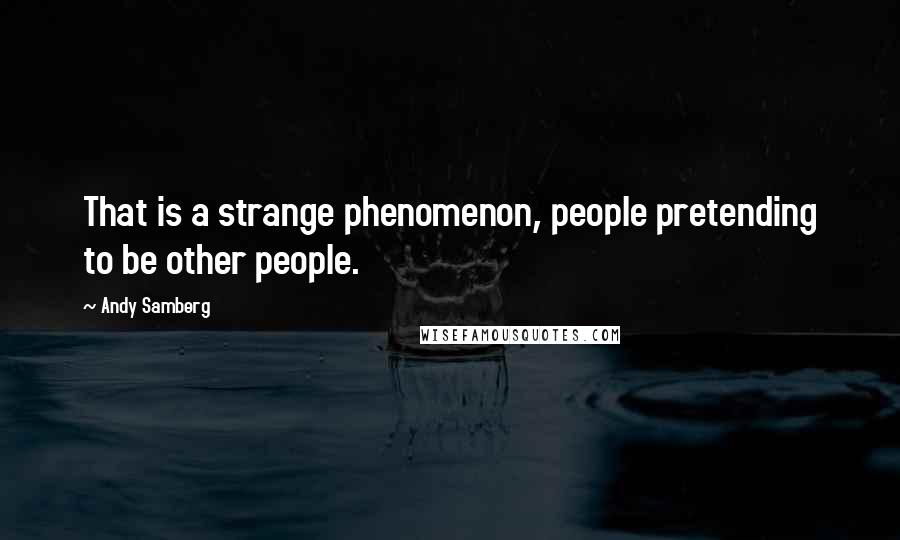 Andy Samberg Quotes: That is a strange phenomenon, people pretending to be other people.