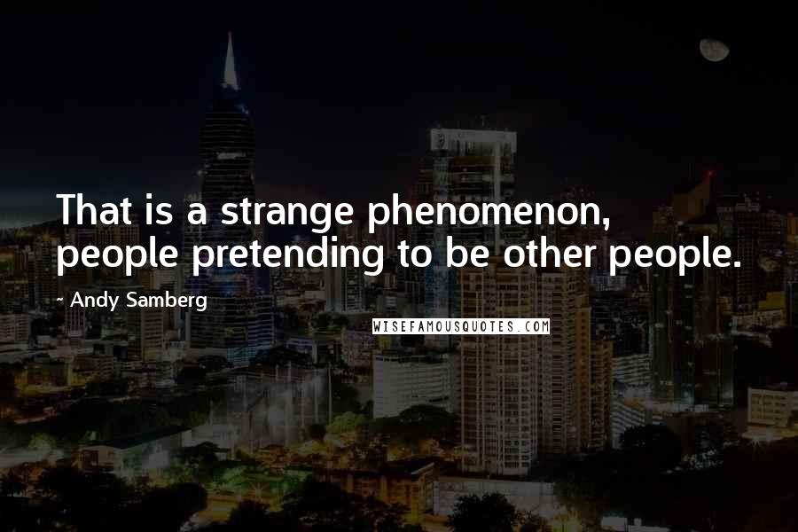 Andy Samberg Quotes: That is a strange phenomenon, people pretending to be other people.