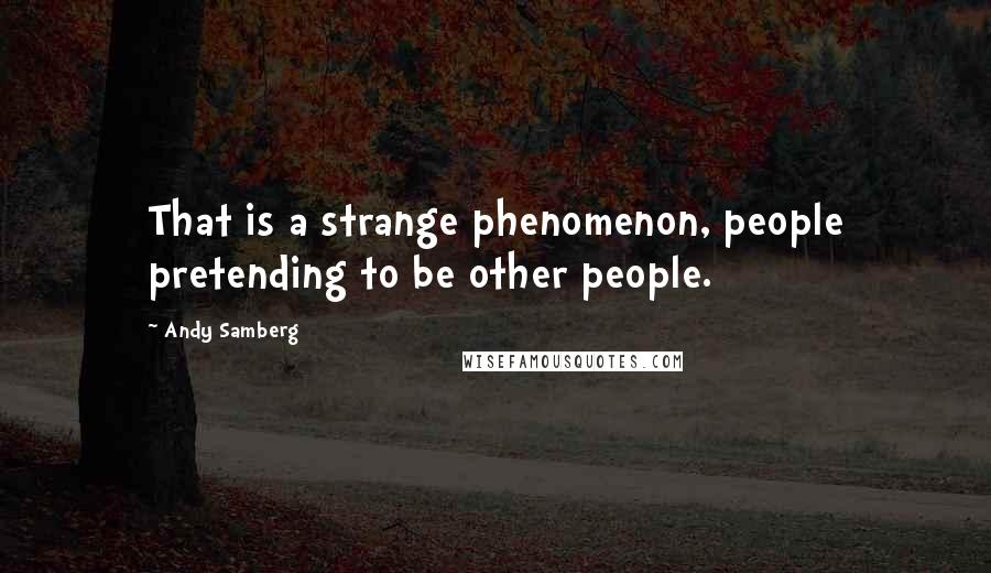 Andy Samberg Quotes: That is a strange phenomenon, people pretending to be other people.