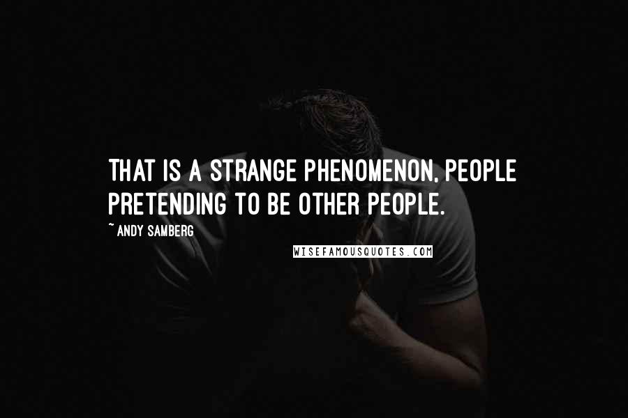 Andy Samberg Quotes: That is a strange phenomenon, people pretending to be other people.