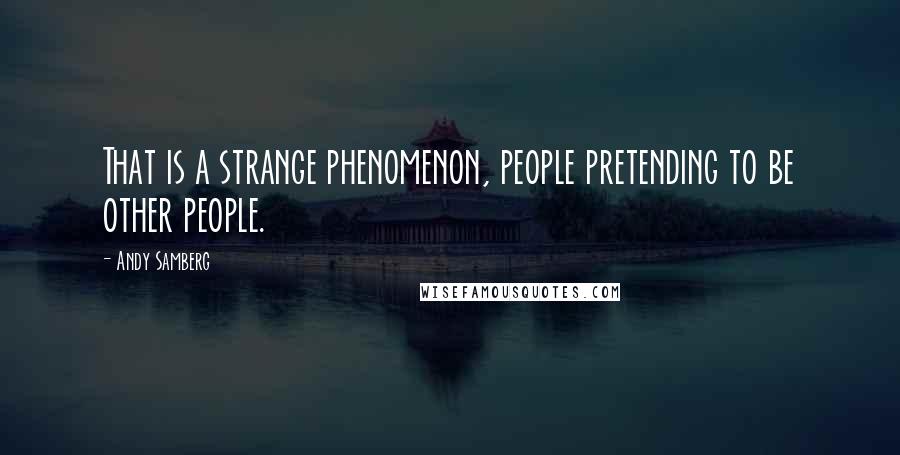 Andy Samberg Quotes: That is a strange phenomenon, people pretending to be other people.