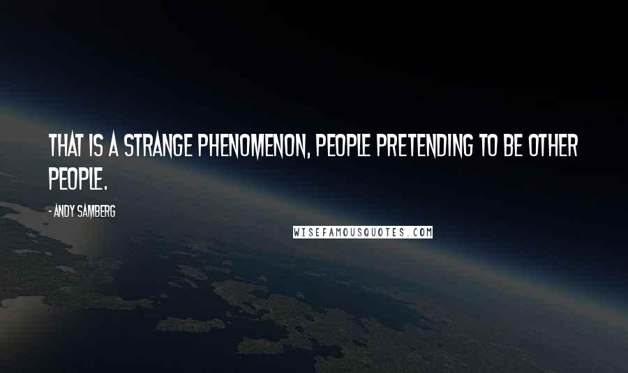 Andy Samberg Quotes: That is a strange phenomenon, people pretending to be other people.