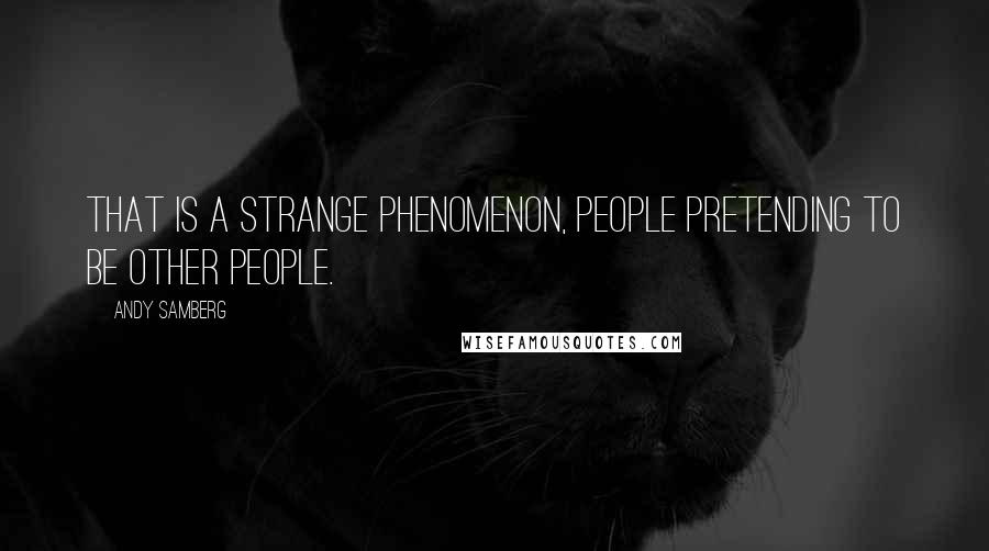 Andy Samberg Quotes: That is a strange phenomenon, people pretending to be other people.