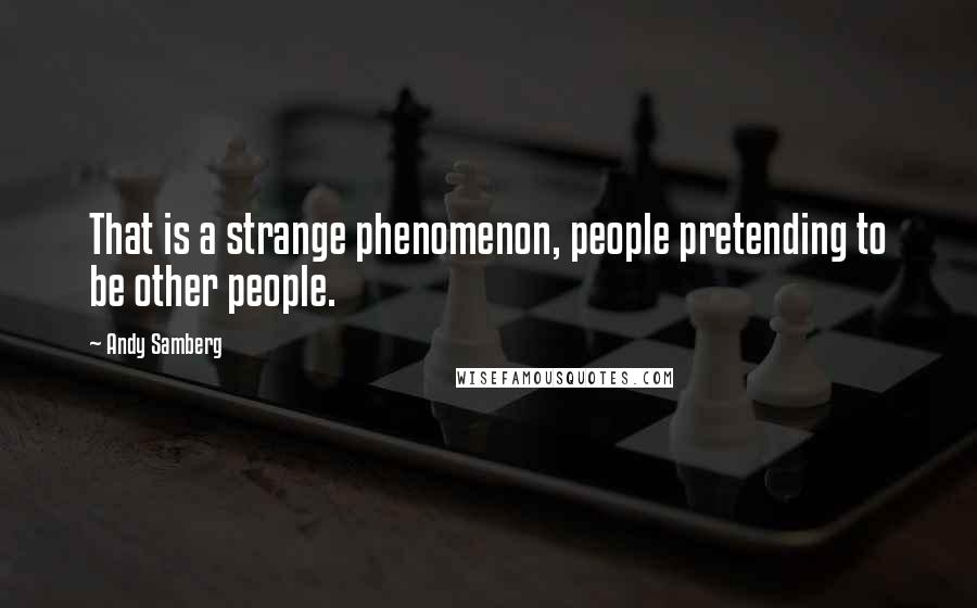 Andy Samberg Quotes: That is a strange phenomenon, people pretending to be other people.