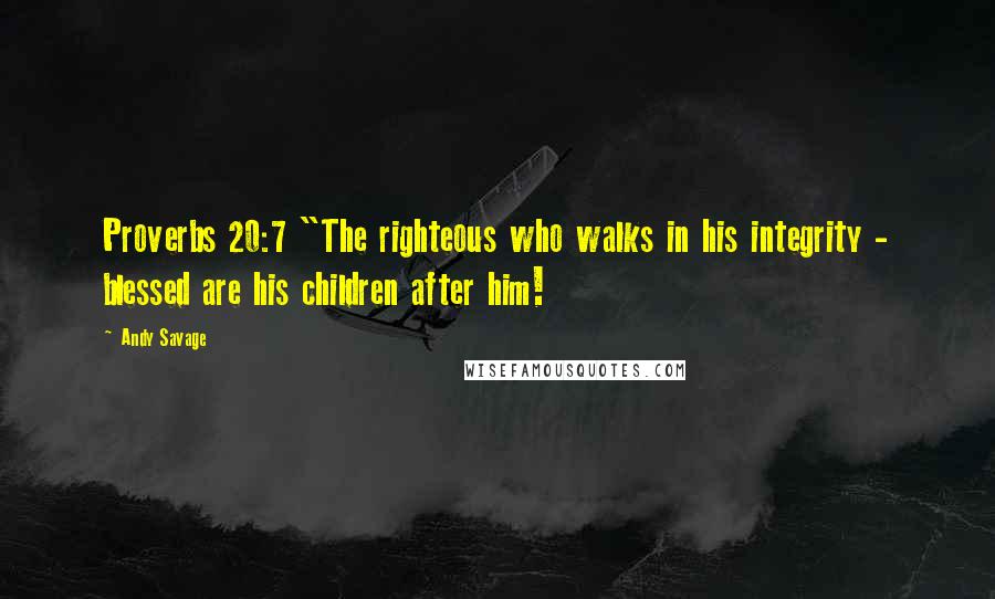Andy Savage Quotes: Proverbs 20:7 "The righteous who walks in his integrity - blessed are his children after him!