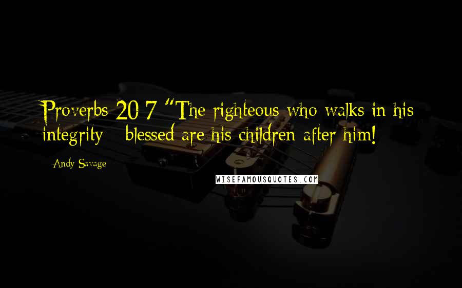 Andy Savage Quotes: Proverbs 20:7 "The righteous who walks in his integrity - blessed are his children after him!