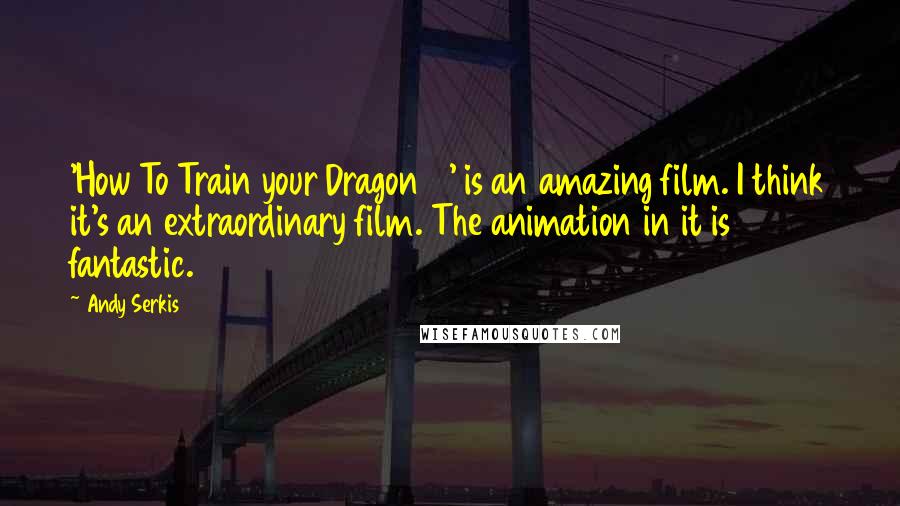 Andy Serkis Quotes: 'How To Train your Dragon 2' is an amazing film. I think it's an extraordinary film. The animation in it is fantastic.