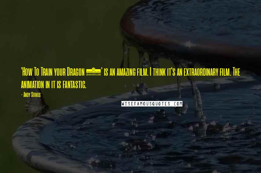 Andy Serkis Quotes: 'How To Train your Dragon 2' is an amazing film. I think it's an extraordinary film. The animation in it is fantastic.
