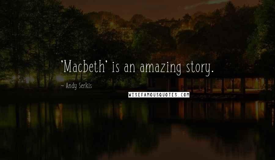 Andy Serkis Quotes: 'Macbeth' is an amazing story.