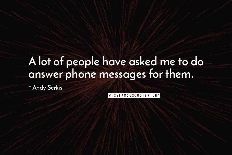 Andy Serkis Quotes: A lot of people have asked me to do answer phone messages for them.