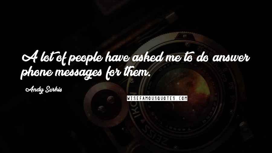 Andy Serkis Quotes: A lot of people have asked me to do answer phone messages for them.