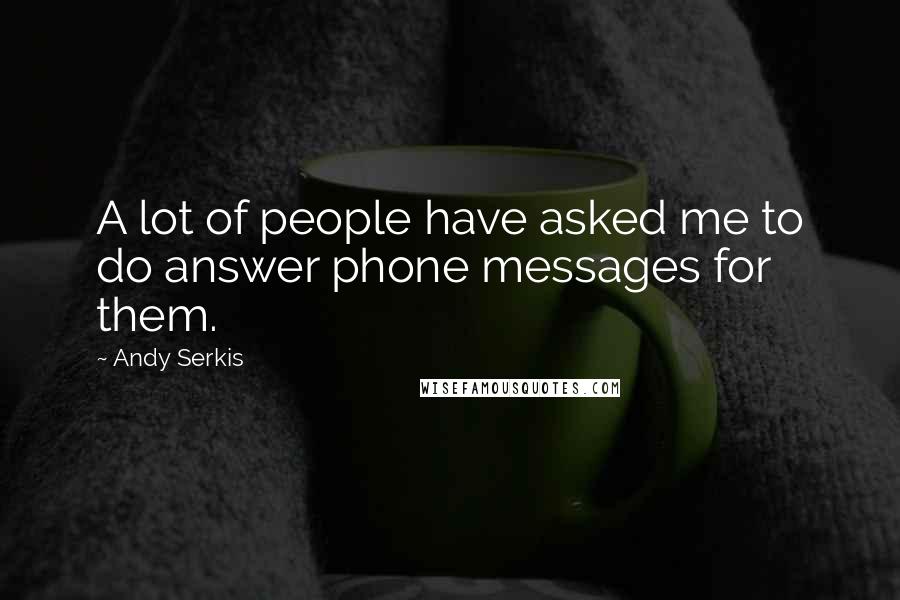 Andy Serkis Quotes: A lot of people have asked me to do answer phone messages for them.