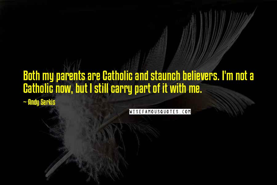 Andy Serkis Quotes: Both my parents are Catholic and staunch believers. I'm not a Catholic now, but I still carry part of it with me.