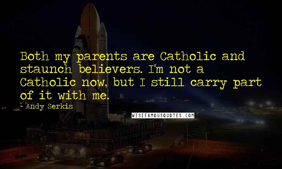 Andy Serkis Quotes: Both my parents are Catholic and staunch believers. I'm not a Catholic now, but I still carry part of it with me.