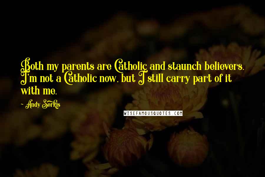 Andy Serkis Quotes: Both my parents are Catholic and staunch believers. I'm not a Catholic now, but I still carry part of it with me.