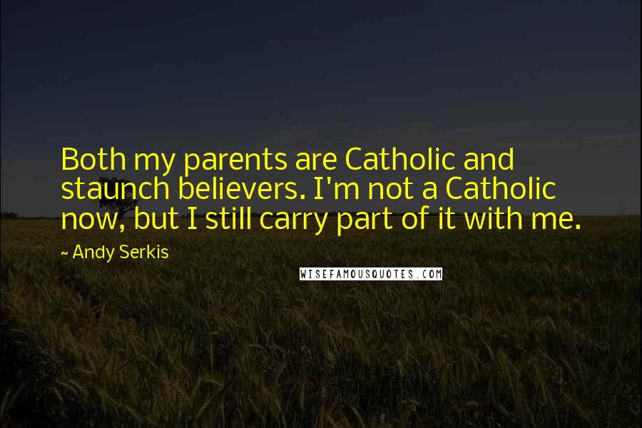 Andy Serkis Quotes: Both my parents are Catholic and staunch believers. I'm not a Catholic now, but I still carry part of it with me.