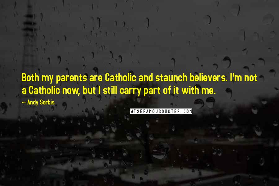 Andy Serkis Quotes: Both my parents are Catholic and staunch believers. I'm not a Catholic now, but I still carry part of it with me.