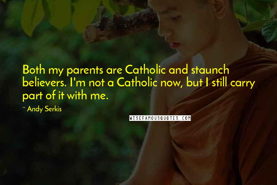 Andy Serkis Quotes: Both my parents are Catholic and staunch believers. I'm not a Catholic now, but I still carry part of it with me.