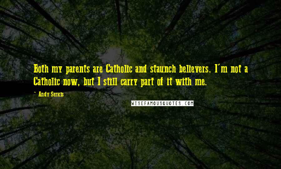 Andy Serkis Quotes: Both my parents are Catholic and staunch believers. I'm not a Catholic now, but I still carry part of it with me.